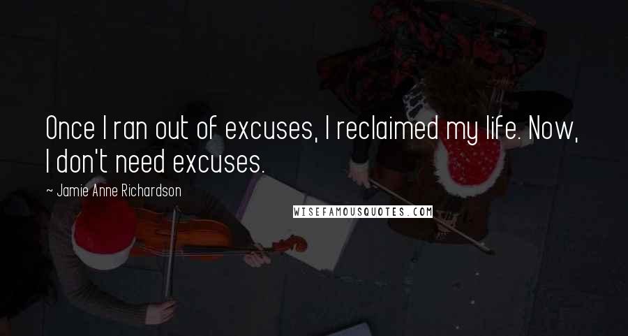 Jamie Anne Richardson Quotes: Once I ran out of excuses, I reclaimed my life. Now, I don't need excuses.