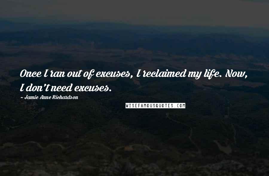 Jamie Anne Richardson Quotes: Once I ran out of excuses, I reclaimed my life. Now, I don't need excuses.