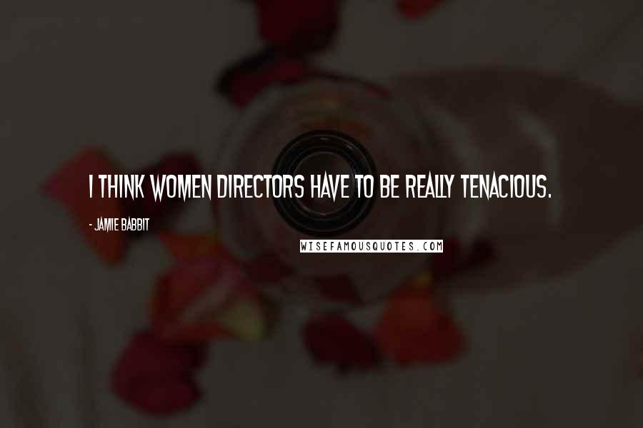 Jamie Babbit Quotes: I think women directors have to be really tenacious.