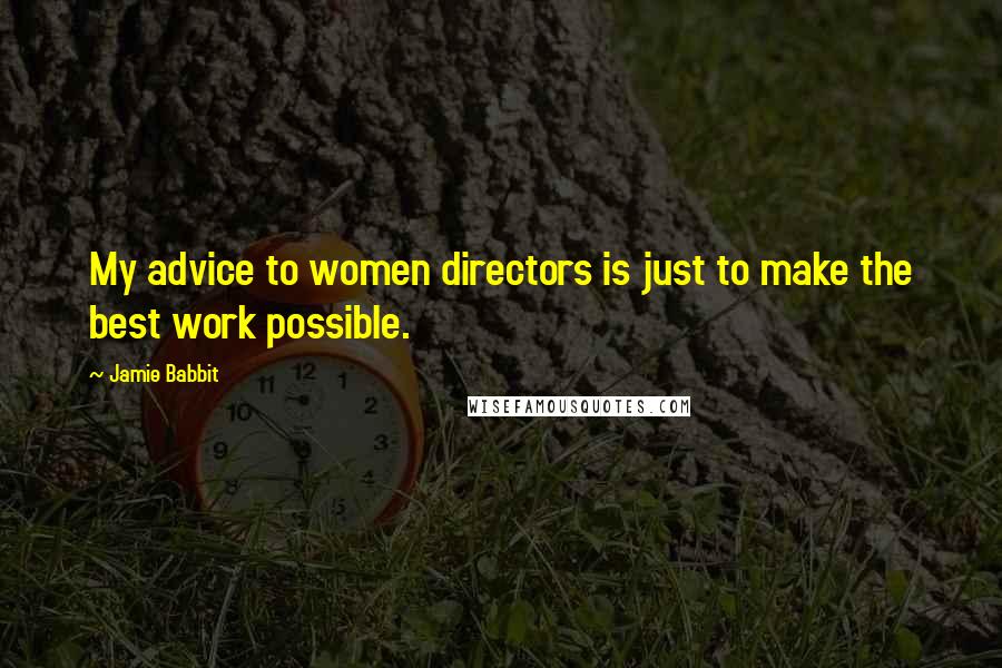 Jamie Babbit Quotes: My advice to women directors is just to make the best work possible.