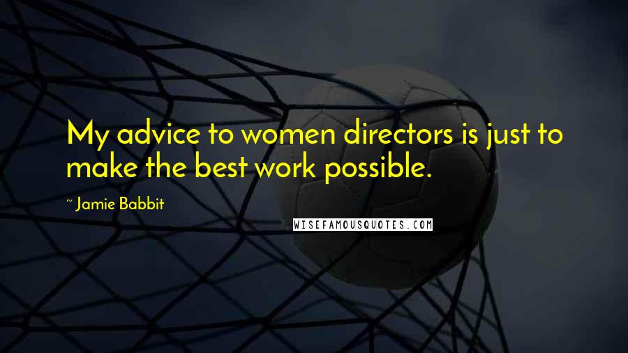 Jamie Babbit Quotes: My advice to women directors is just to make the best work possible.