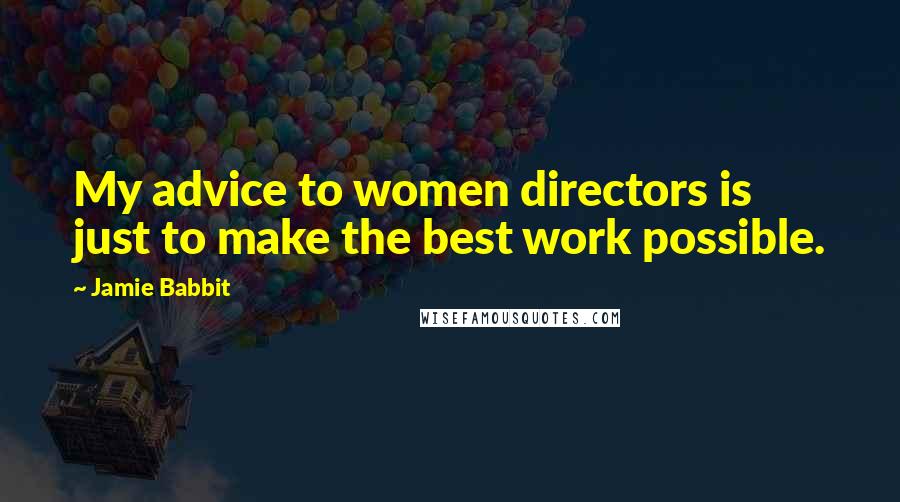 Jamie Babbit Quotes: My advice to women directors is just to make the best work possible.