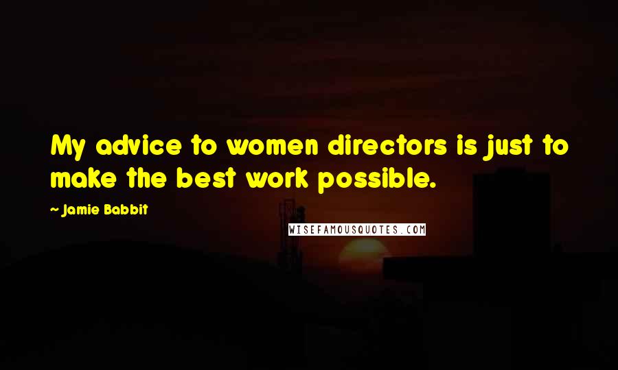 Jamie Babbit Quotes: My advice to women directors is just to make the best work possible.