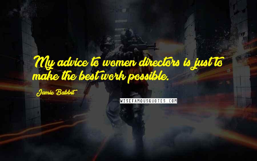 Jamie Babbit Quotes: My advice to women directors is just to make the best work possible.