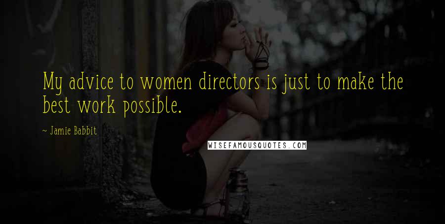 Jamie Babbit Quotes: My advice to women directors is just to make the best work possible.