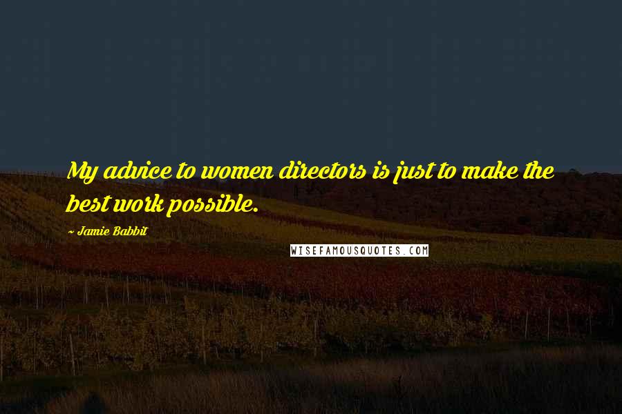 Jamie Babbit Quotes: My advice to women directors is just to make the best work possible.