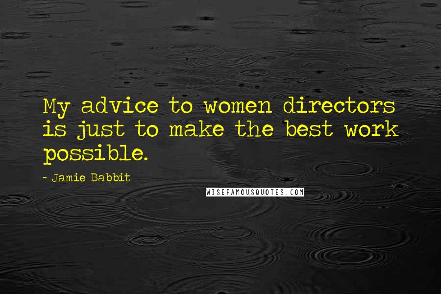 Jamie Babbit Quotes: My advice to women directors is just to make the best work possible.