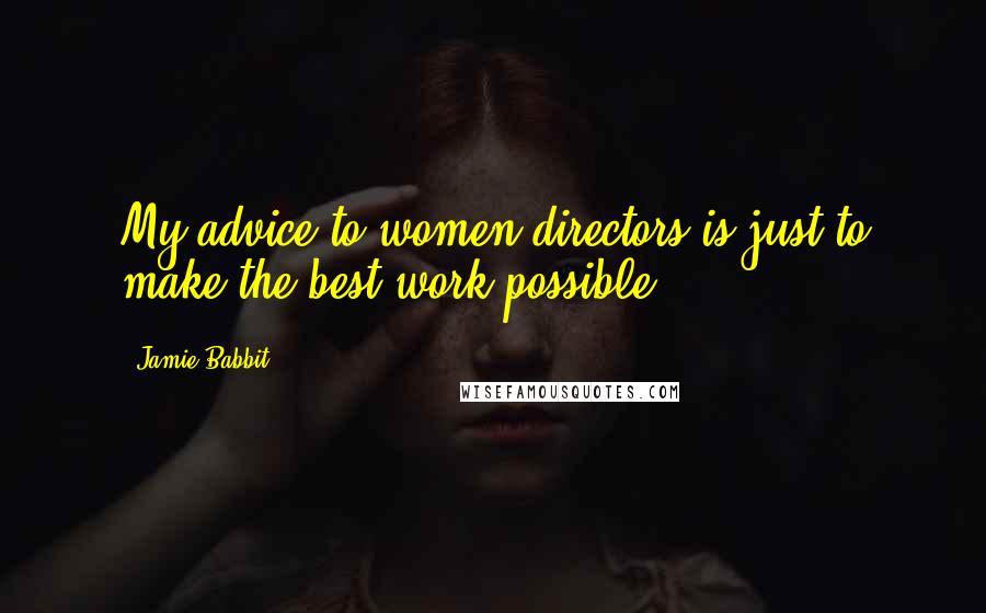 Jamie Babbit Quotes: My advice to women directors is just to make the best work possible.