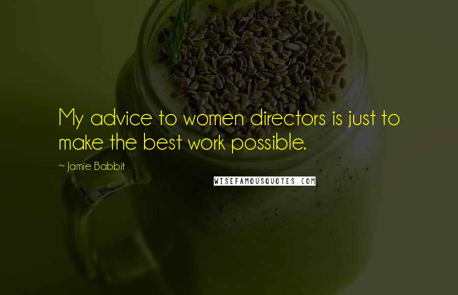 Jamie Babbit Quotes: My advice to women directors is just to make the best work possible.