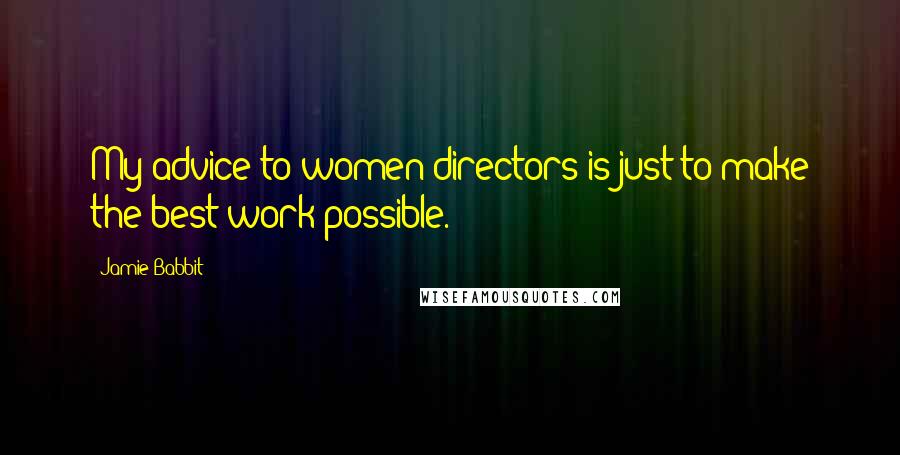 Jamie Babbit Quotes: My advice to women directors is just to make the best work possible.