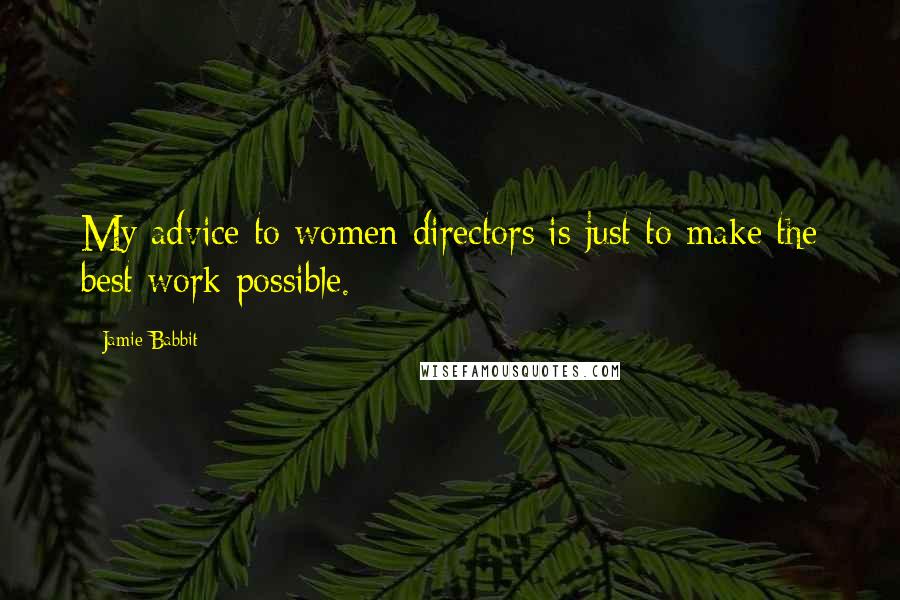 Jamie Babbit Quotes: My advice to women directors is just to make the best work possible.