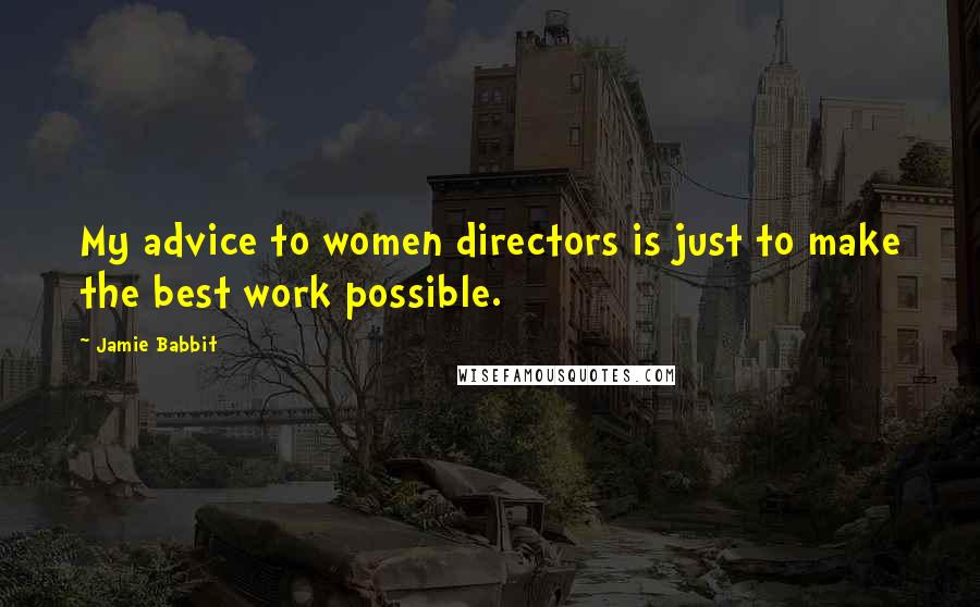 Jamie Babbit Quotes: My advice to women directors is just to make the best work possible.