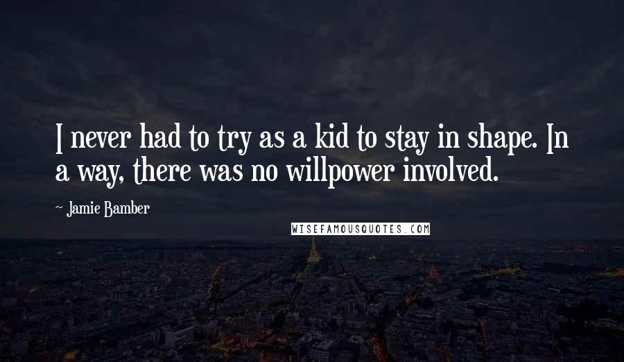 Jamie Bamber Quotes: I never had to try as a kid to stay in shape. In a way, there was no willpower involved.