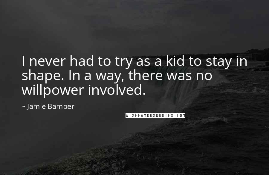 Jamie Bamber Quotes: I never had to try as a kid to stay in shape. In a way, there was no willpower involved.