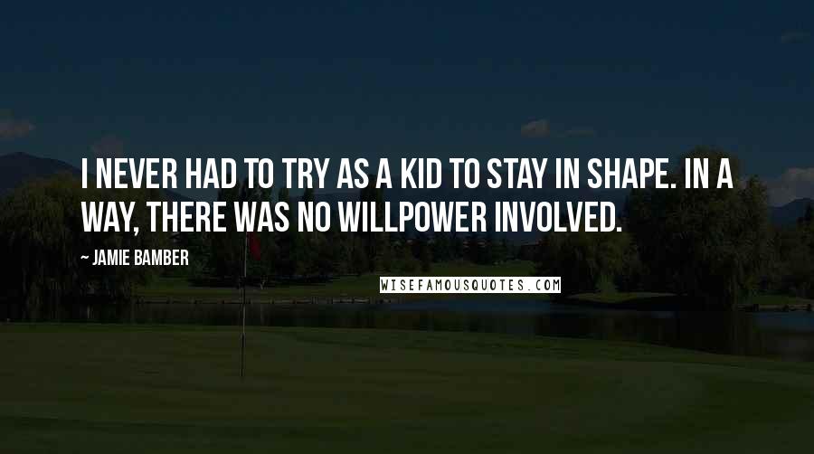 Jamie Bamber Quotes: I never had to try as a kid to stay in shape. In a way, there was no willpower involved.