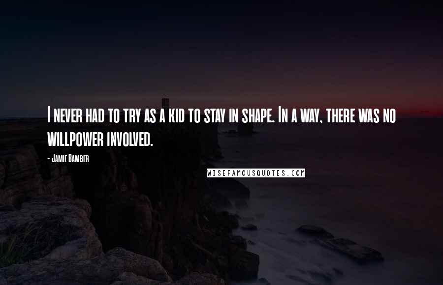 Jamie Bamber Quotes: I never had to try as a kid to stay in shape. In a way, there was no willpower involved.