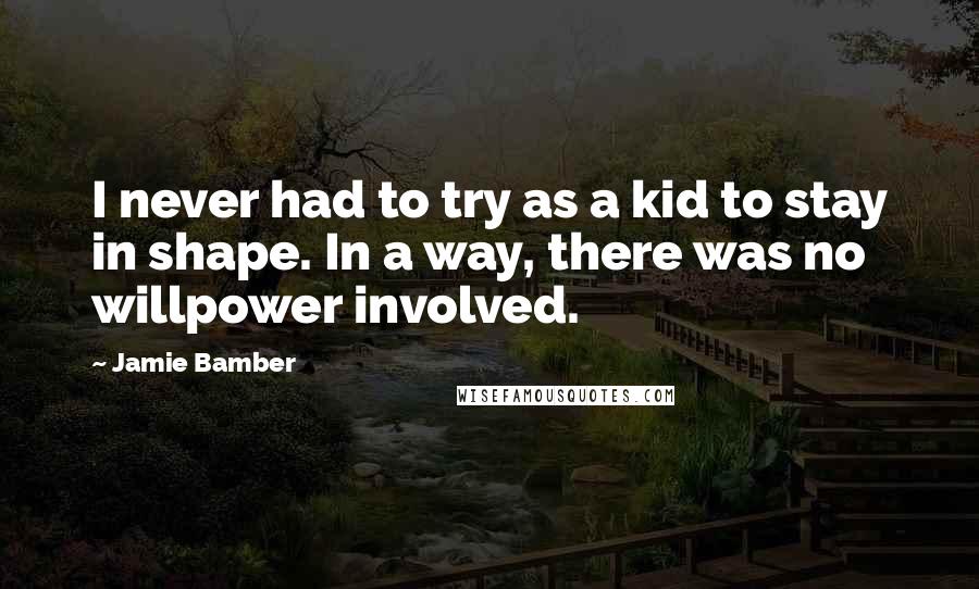 Jamie Bamber Quotes: I never had to try as a kid to stay in shape. In a way, there was no willpower involved.