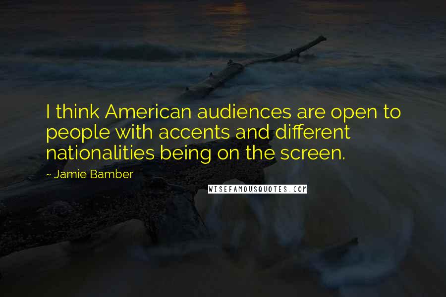 Jamie Bamber Quotes: I think American audiences are open to people with accents and different nationalities being on the screen.