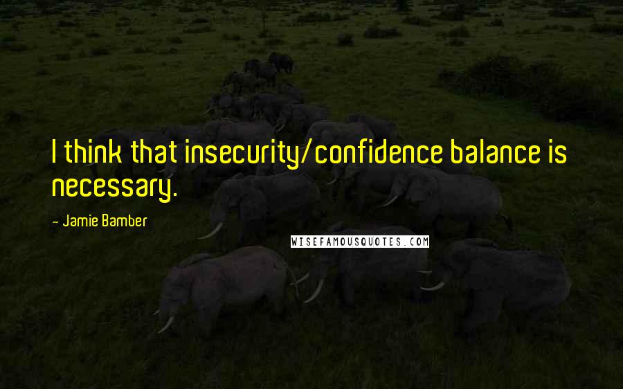 Jamie Bamber Quotes: I think that insecurity/confidence balance is necessary.