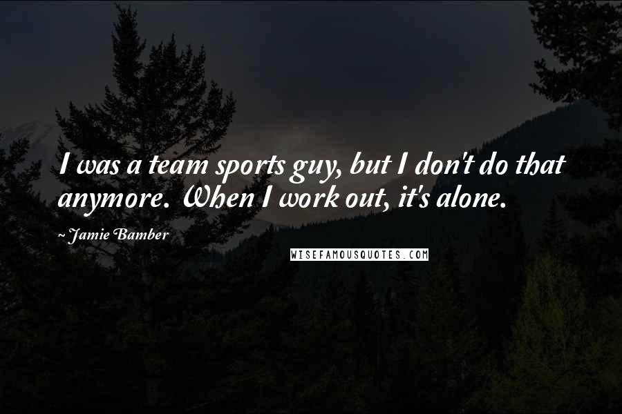 Jamie Bamber Quotes: I was a team sports guy, but I don't do that anymore. When I work out, it's alone.