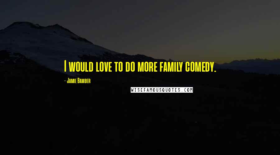 Jamie Bamber Quotes: I would love to do more family comedy.