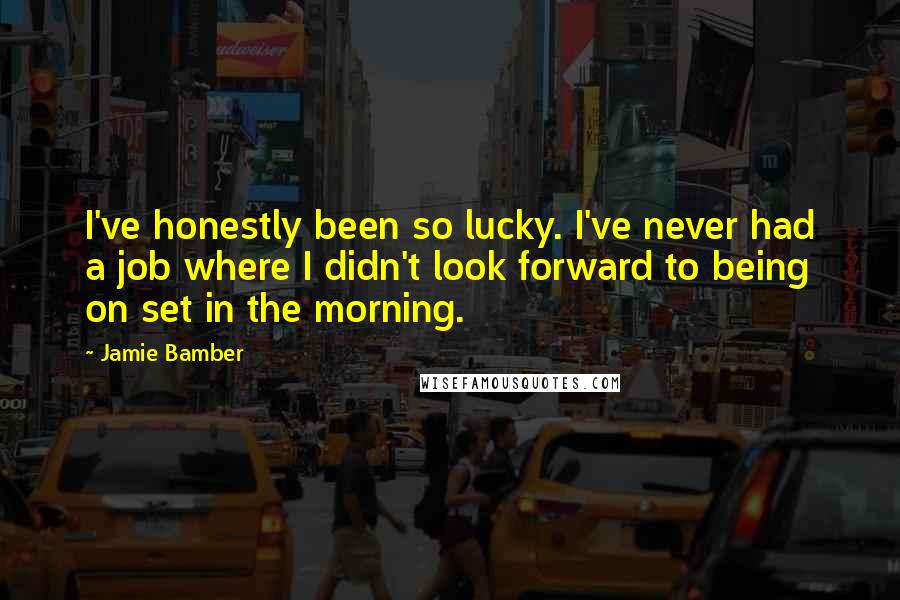 Jamie Bamber Quotes: I've honestly been so lucky. I've never had a job where I didn't look forward to being on set in the morning.