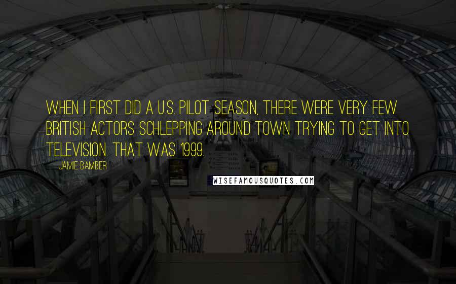 Jamie Bamber Quotes: When I first did a U.S. pilot season, there were very few British actors schlepping around town trying to get into television. That was 1999.