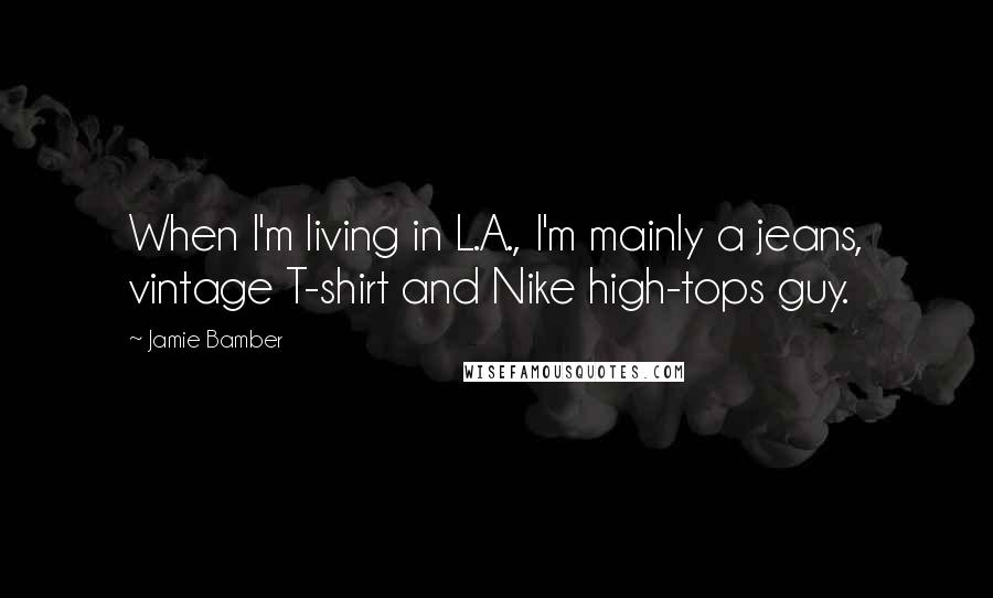 Jamie Bamber Quotes: When I'm living in L.A., I'm mainly a jeans, vintage T-shirt and Nike high-tops guy.