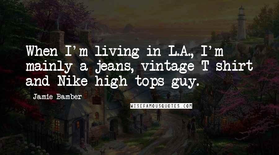 Jamie Bamber Quotes: When I'm living in L.A., I'm mainly a jeans, vintage T-shirt and Nike high-tops guy.