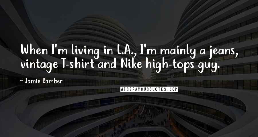 Jamie Bamber Quotes: When I'm living in L.A., I'm mainly a jeans, vintage T-shirt and Nike high-tops guy.