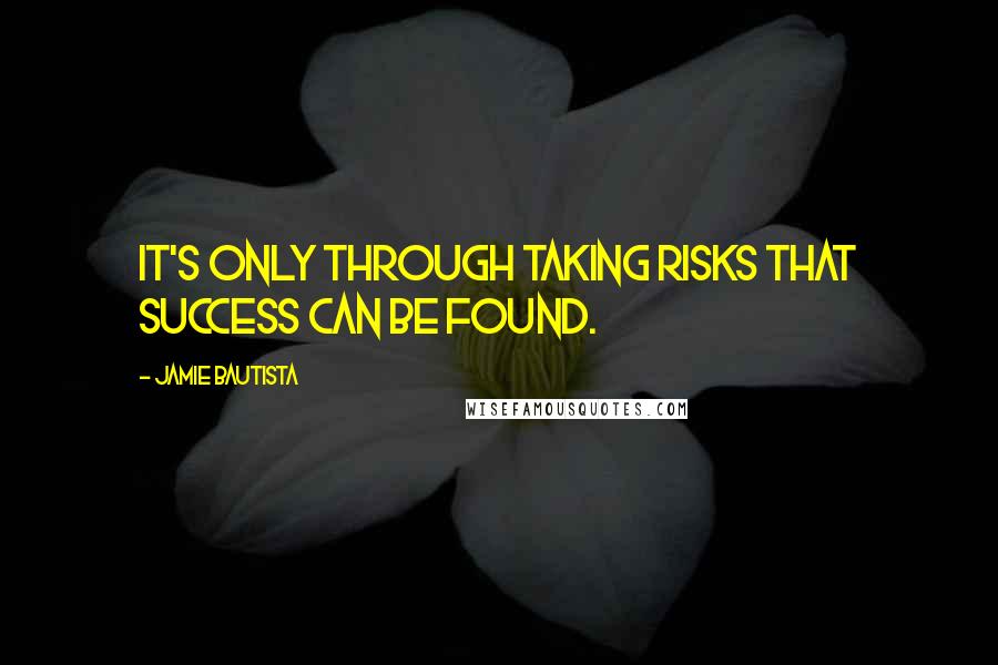 Jamie Bautista Quotes: it's only through taking risks that success can be found.