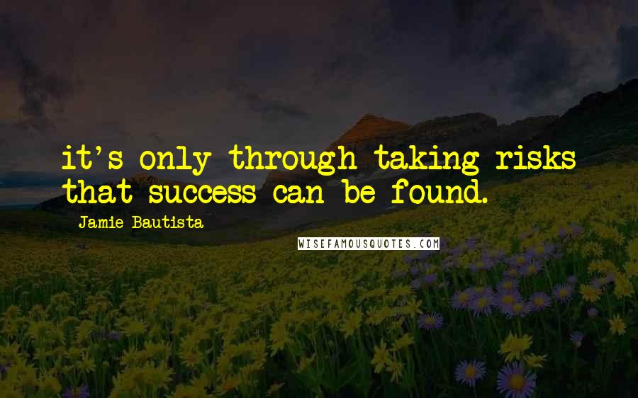 Jamie Bautista Quotes: it's only through taking risks that success can be found.