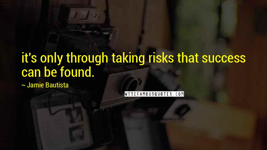Jamie Bautista Quotes: it's only through taking risks that success can be found.