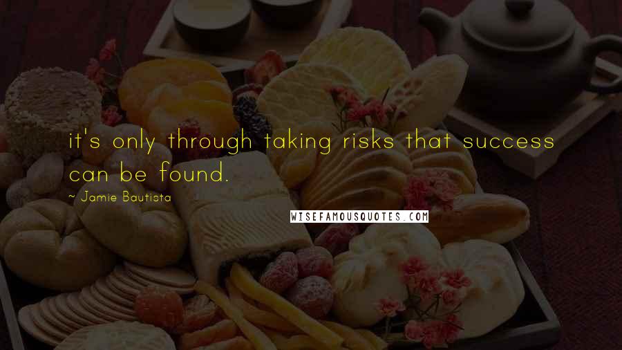 Jamie Bautista Quotes: it's only through taking risks that success can be found.