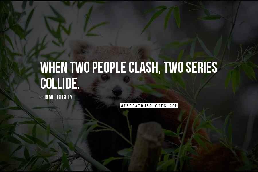 Jamie Begley Quotes: When two people clash, two series collide.