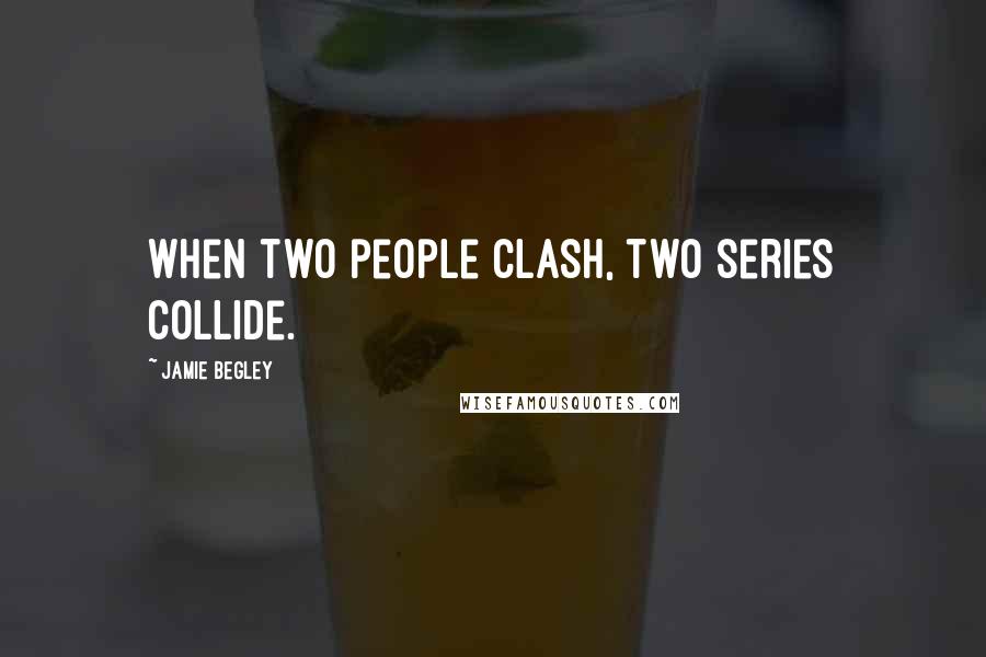 Jamie Begley Quotes: When two people clash, two series collide.