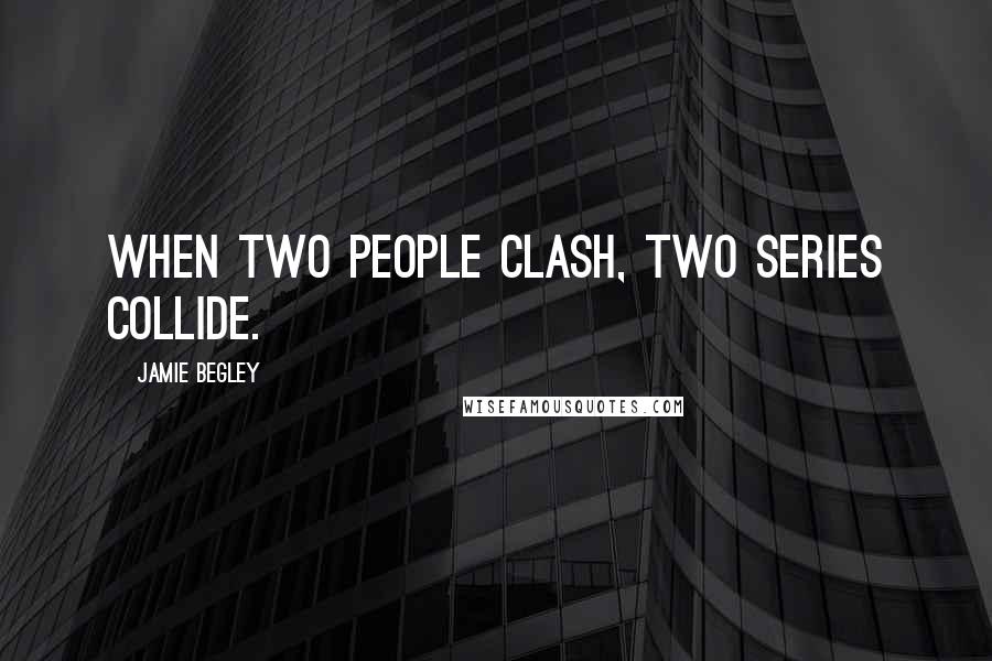 Jamie Begley Quotes: When two people clash, two series collide.