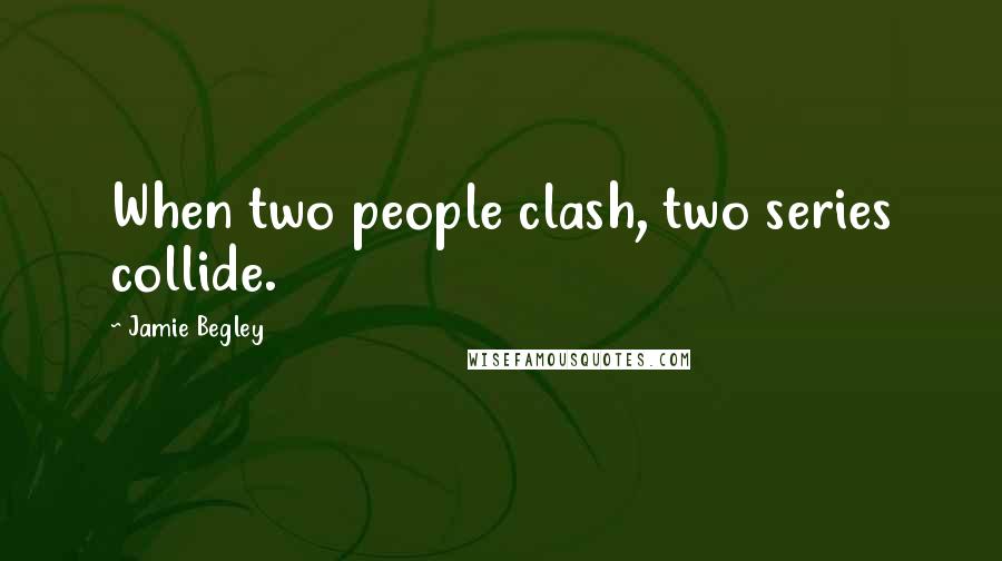 Jamie Begley Quotes: When two people clash, two series collide.