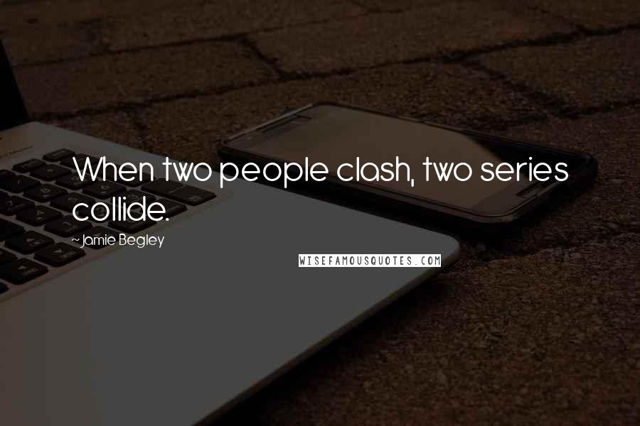 Jamie Begley Quotes: When two people clash, two series collide.