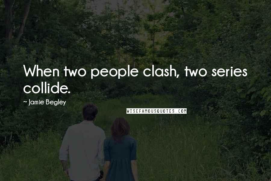 Jamie Begley Quotes: When two people clash, two series collide.