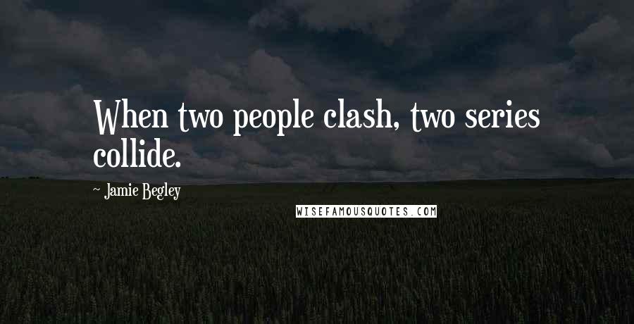 Jamie Begley Quotes: When two people clash, two series collide.