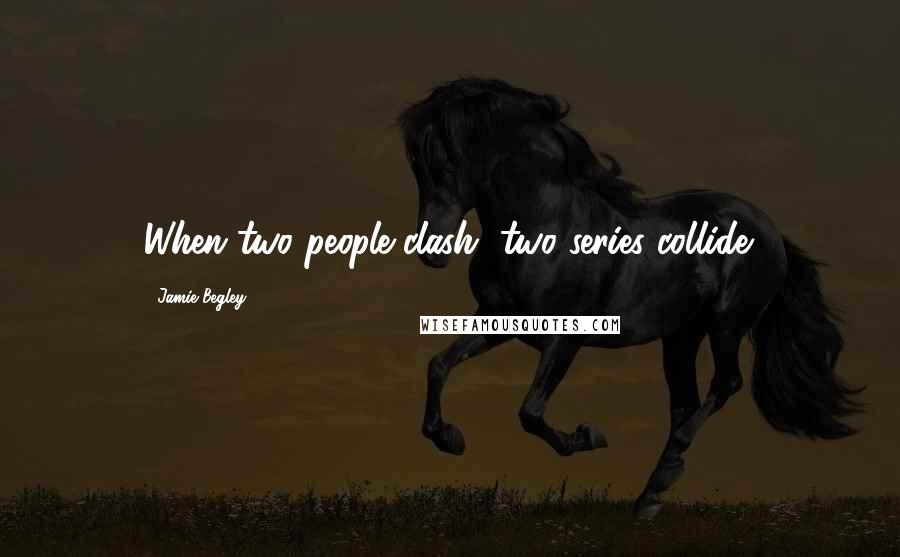 Jamie Begley Quotes: When two people clash, two series collide.
