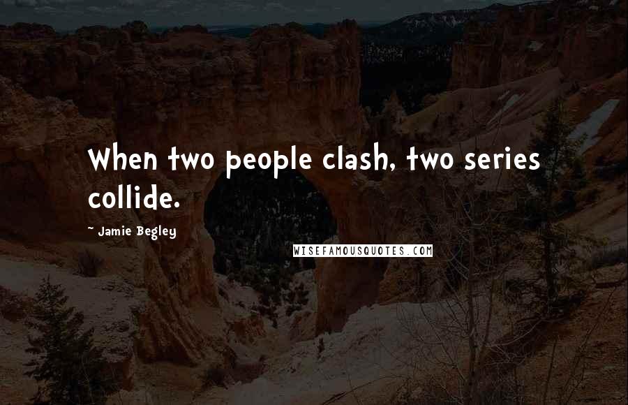 Jamie Begley Quotes: When two people clash, two series collide.