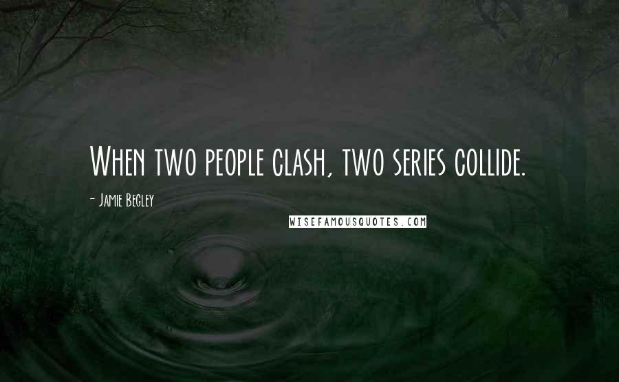 Jamie Begley Quotes: When two people clash, two series collide.