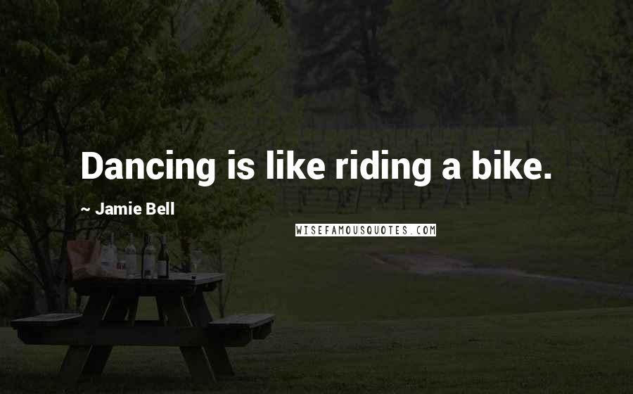 Jamie Bell Quotes: Dancing is like riding a bike.