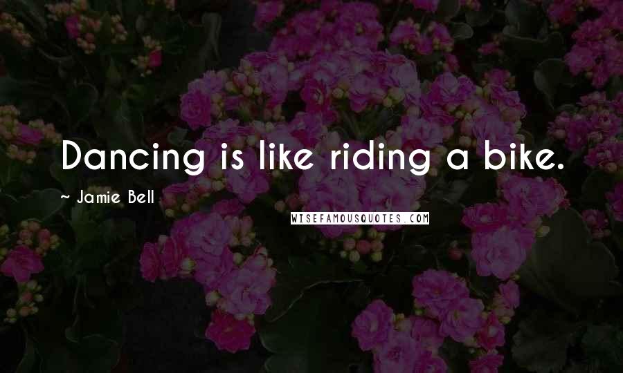 Jamie Bell Quotes: Dancing is like riding a bike.