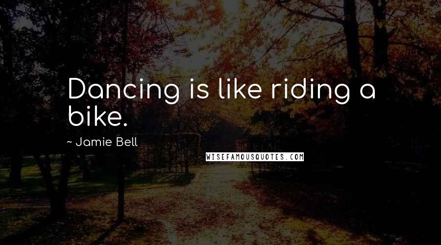 Jamie Bell Quotes: Dancing is like riding a bike.