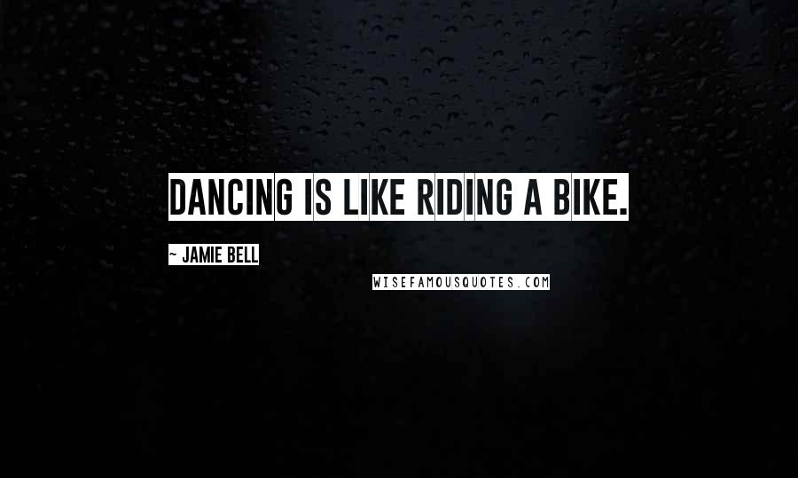 Jamie Bell Quotes: Dancing is like riding a bike.