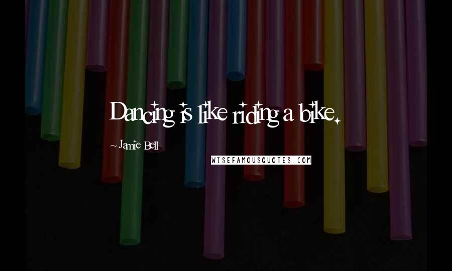 Jamie Bell Quotes: Dancing is like riding a bike.