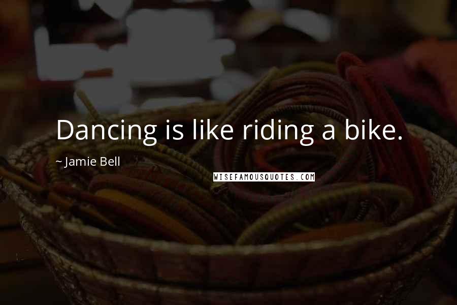 Jamie Bell Quotes: Dancing is like riding a bike.